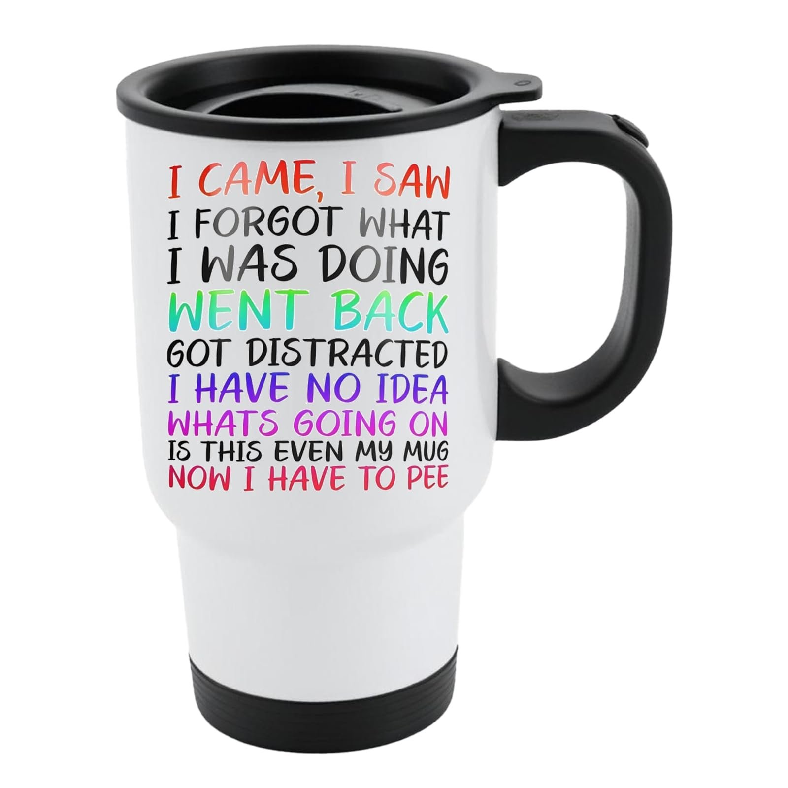 61m45pqtm1l.jpg White travel mug with black lid and “I came, I saw, I forgot what I was doing… is this even my mug, now I have to pee” in colourful lettering