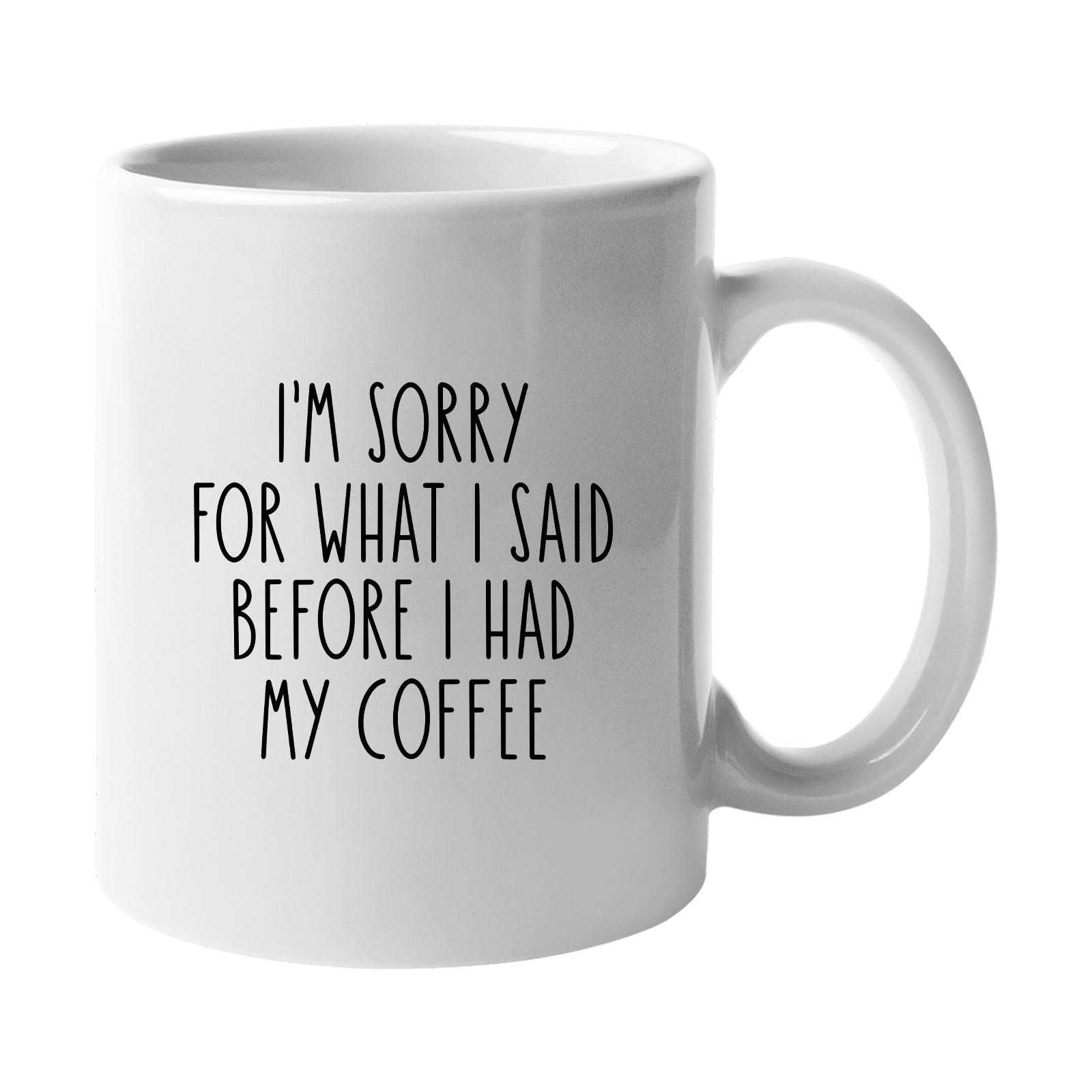 dsorry.jpg White mug with “I'm sorry for what I said before I had my coffee” in simple black lettering