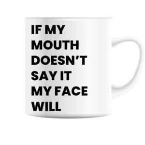 White mug printed with “If My Mouth Doesn't Say It, My Face Will” in bold black capitals